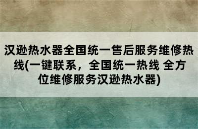 汉逊热水器全国统一售后服务维修热线(一键联系，全国统一热线 全方位维修服务汉逊热水器)